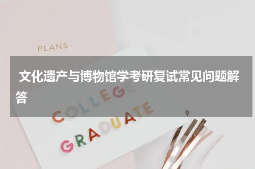  文化遗产与博物馆学考研复试常见问题解答