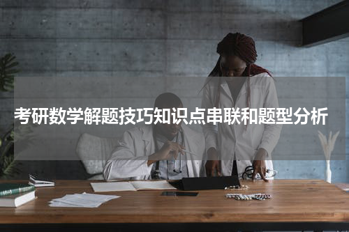  考研数学解题技巧知识点串联和题型分析