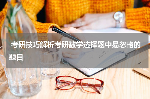  考研技巧解析考研数学选择题中易忽略的题目