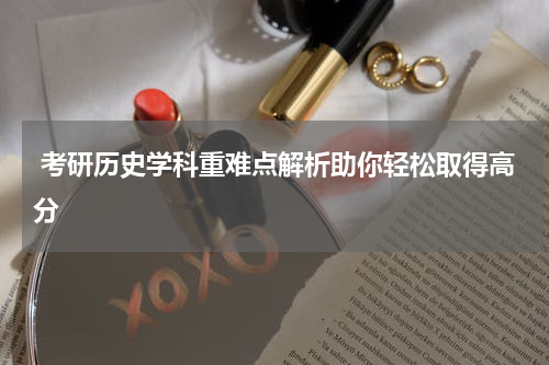  考研历史学科重难点解析助你轻松取得高分