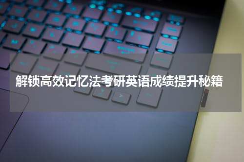  解锁高效记忆法考研英语成绩提升秘籍