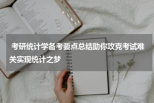  考研统计学备考要点总结助你攻克考试难关实现统计之梦