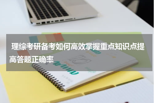  理综考研备考如何高效掌握重点知识点提高答题正确率