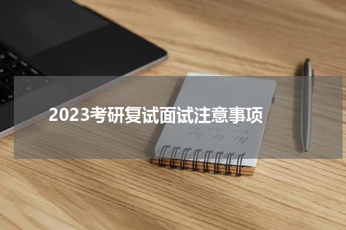  2023考研复试面试注意事项