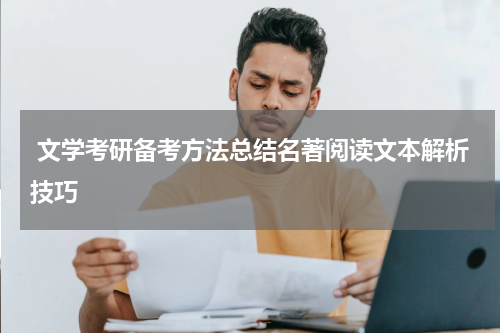  文学考研备考方法总结名著阅读文本解析技巧
