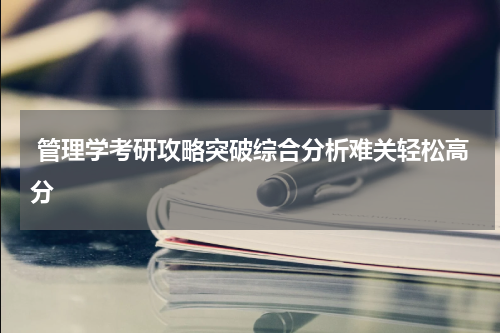  管理学考研攻略突破综合分析难关轻松高分