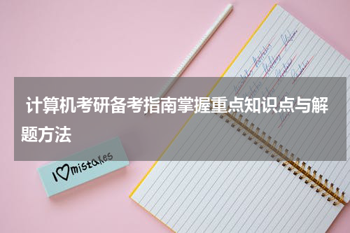 计算机考研备考指南掌握重点知识点与解题方法
