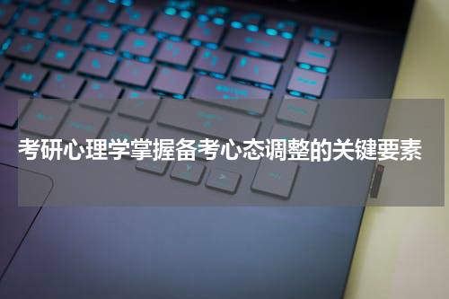  考研心理学掌握备考心态调整的关键要素