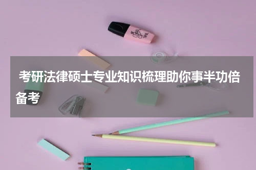  考研法律硕士专业知识梳理助你事半功倍备考