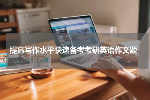  提高写作水平快速备考考研英语作文题