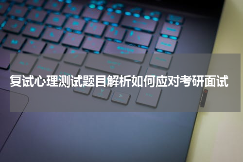  复试心理测试题目解析如何应对考研面试