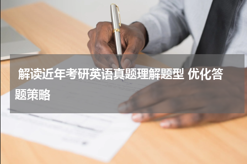 解读近年考研英语真题理解题型 优化答题策略