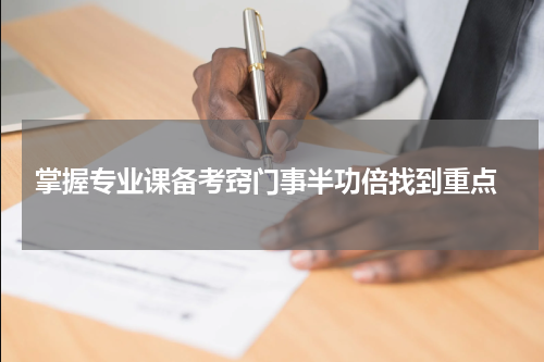  掌握专业课备考窍门事半功倍找到重点