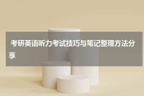 考研英语听力考试技巧与笔记整理方法分享