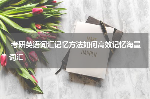  考研英语词汇记忆方法如何高效记忆海量词汇