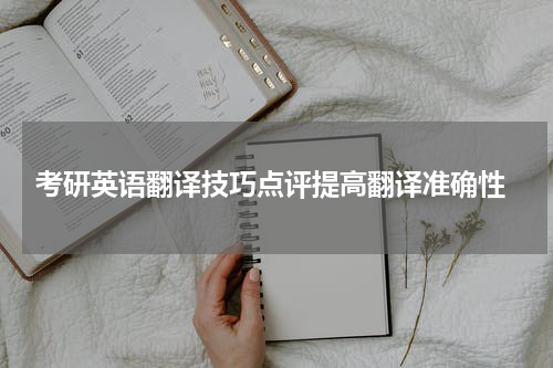  考研英语翻译技巧点评提高翻译准确性