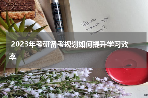  2023年考研备考规划如何提升学习效率