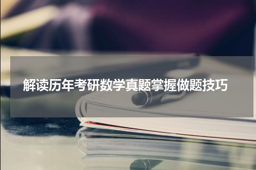  解读历年考研数学真题掌握做题技巧
