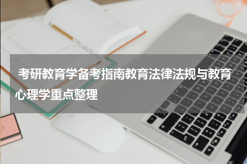  考研教育学备考指南教育法律法规与教育心理学重点整理