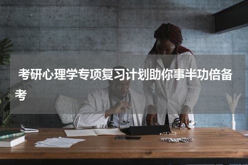  考研心理学专项复习计划助你事半功倍备考