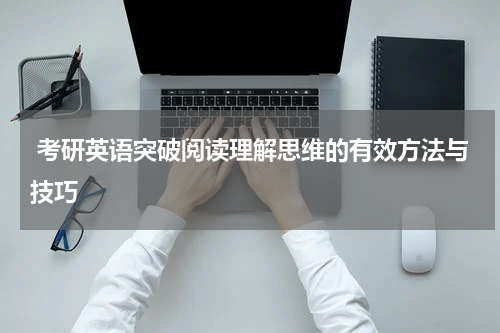  考研英语突破阅读理解思维的有效方法与技巧