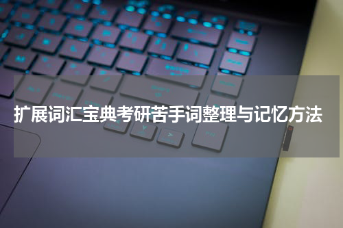  扩展词汇宝典考研苦手词整理与记忆方法