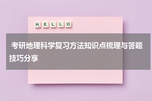  考研地理科学复习方法知识点梳理与答题技巧分享