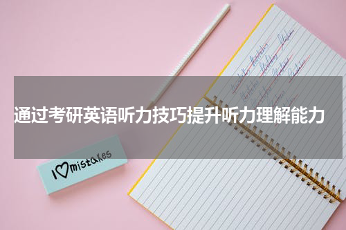  通过考研英语听力技巧提升听力理解能力