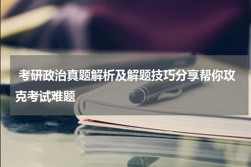  考研政治真题解析及解题技巧分享帮你攻克考试难题