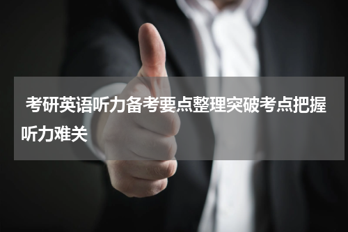  考研英语听力备考要点整理突破考点把握听力难关