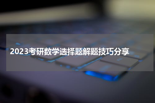  2023考研数学选择题解题技巧分享