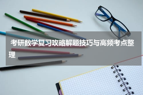  考研数学复习攻略解题技巧与高频考点整理