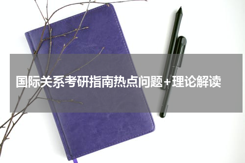  国际关系考研指南热点问题+理论解读