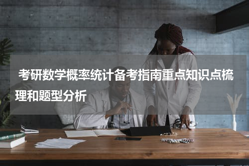  考研数学概率统计备考指南重点知识点梳理和题型分析