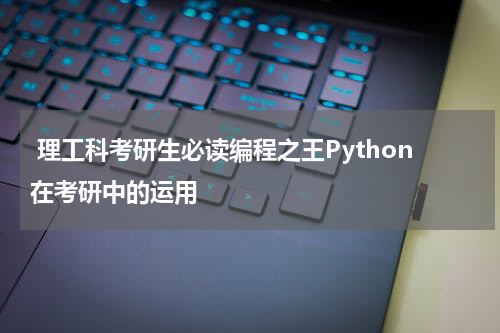  理工科考研生必读编程之王Python在考研中的运用