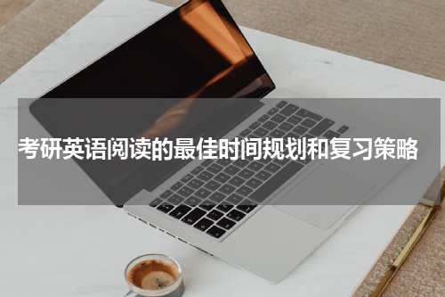  考研英语阅读的最佳时间规划和复习策略