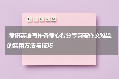  考研英语写作备考心得分享突破作文难题的实用方法与技巧