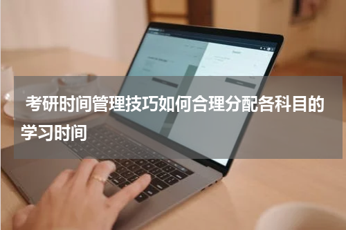  考研时间管理技巧如何合理分配各科目的学习时间
