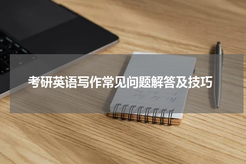  考研英语写作常见问题解答及技巧