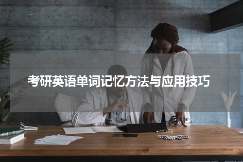  考研英语单词记忆方法与应用技巧