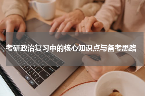  考研政治复习中的核心知识点与备考思路