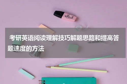  考研英语阅读理解技巧解题思路和提高答题速度的方法