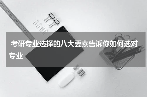  考研专业选择的八大要素告诉你如何选对专业