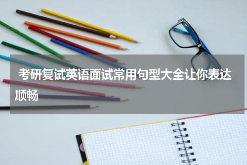  考研复试英语面试常用句型大全让你表达顺畅