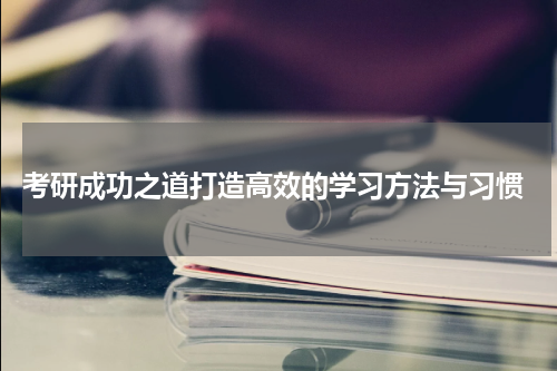  考研成功之道打造高效的学习方法与习惯