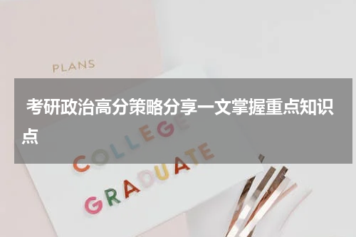  考研政治高分策略分享一文掌握重点知识点