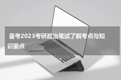  备考2023考研政治笔试了解考点与知识要点