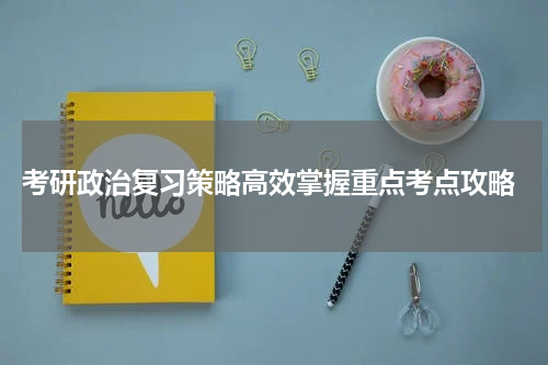  考研政治复习策略高效掌握重点考点攻略
