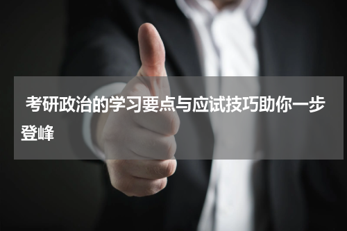  考研政治的学习要点与应试技巧助你一步登峰
