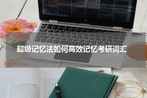  超级记忆法如何高效记忆考研词汇